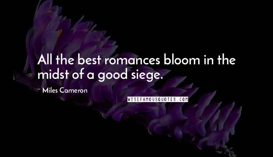 Miles Cameron Quotes: All the best romances bloom in the midst of a good siege.