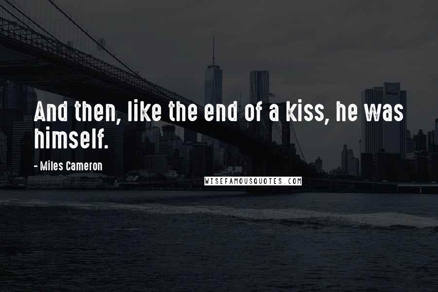 Miles Cameron Quotes: And then, like the end of a kiss, he was himself.
