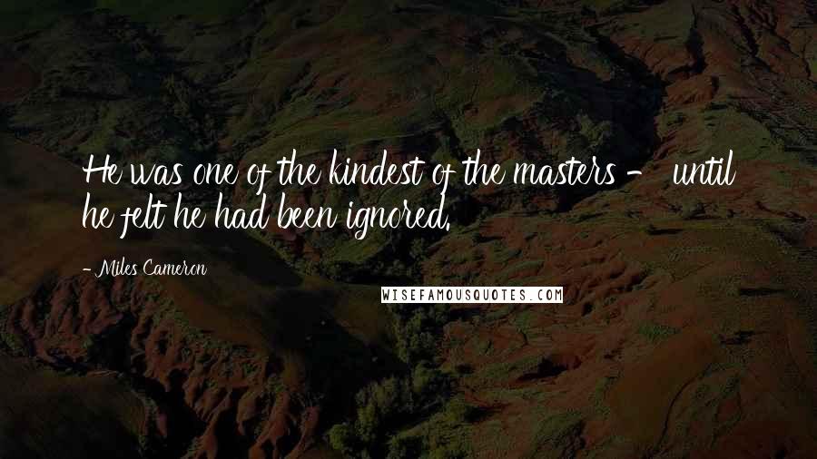 Miles Cameron Quotes: He was one of the kindest of the masters - until he felt he had been ignored.