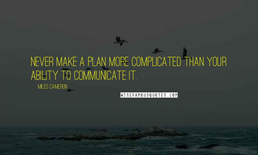 Miles Cameron Quotes: Never make a plan more complicated than your ability to communicate it.