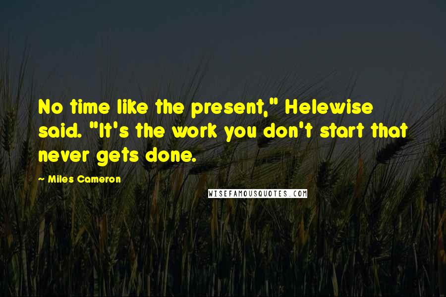 Miles Cameron Quotes: No time like the present," Helewise said. "It's the work you don't start that never gets done.