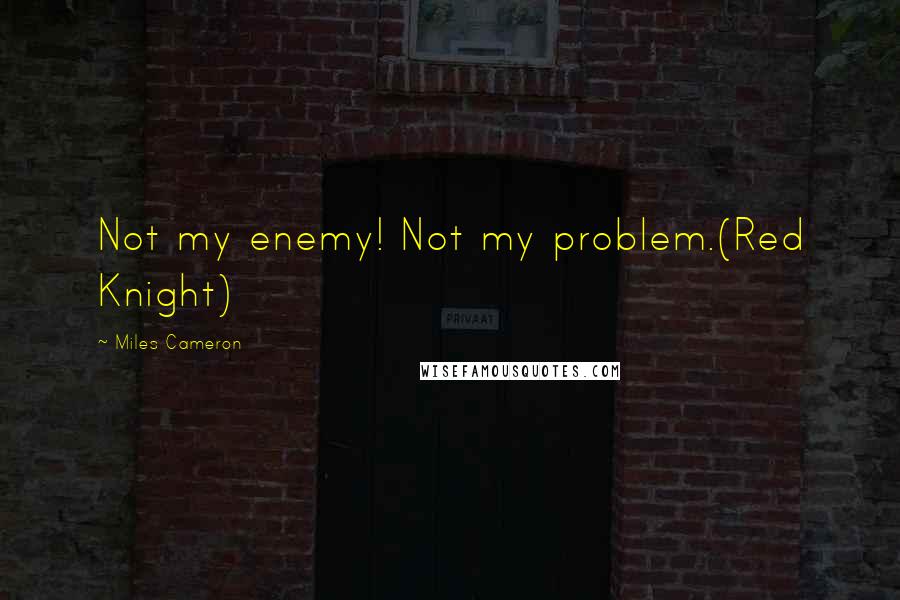 Miles Cameron Quotes: Not my enemy! Not my problem.(Red Knight)