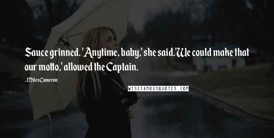 Miles Cameron Quotes: Sauce grinned. 'Anytime, baby,' she said.'We could make that our motto,' allowed the Captain.