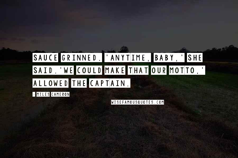 Miles Cameron Quotes: Sauce grinned. 'Anytime, baby,' she said.'We could make that our motto,' allowed the Captain.