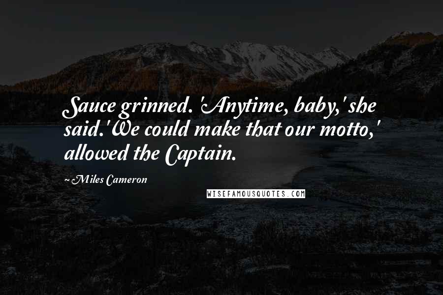 Miles Cameron Quotes: Sauce grinned. 'Anytime, baby,' she said.'We could make that our motto,' allowed the Captain.