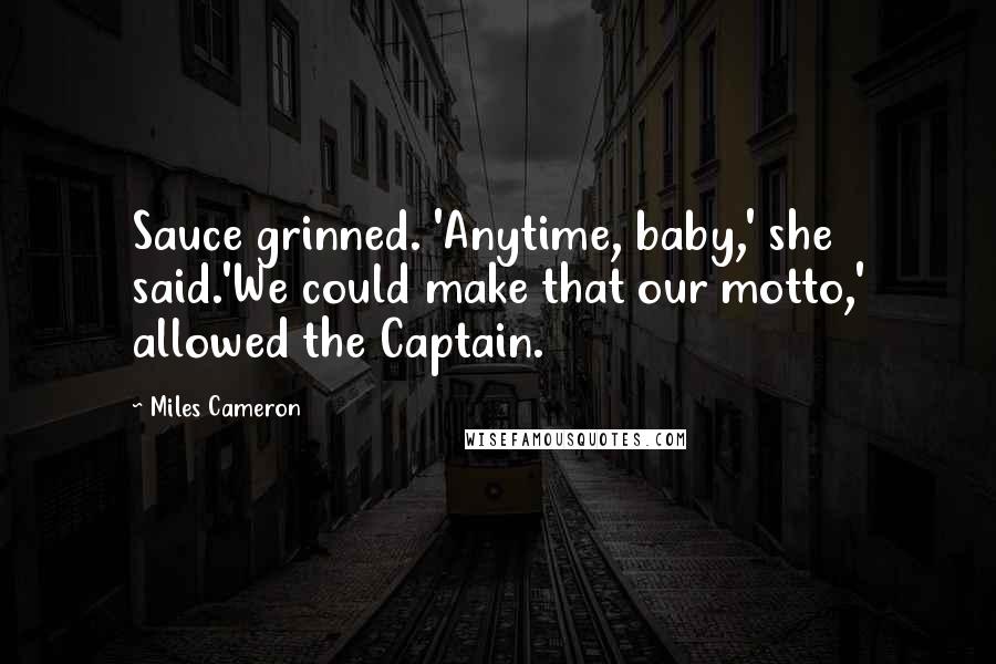 Miles Cameron Quotes: Sauce grinned. 'Anytime, baby,' she said.'We could make that our motto,' allowed the Captain.