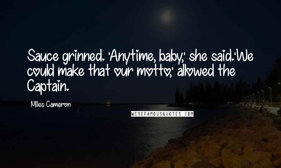 Miles Cameron Quotes: Sauce grinned. 'Anytime, baby,' she said.'We could make that our motto,' allowed the Captain.