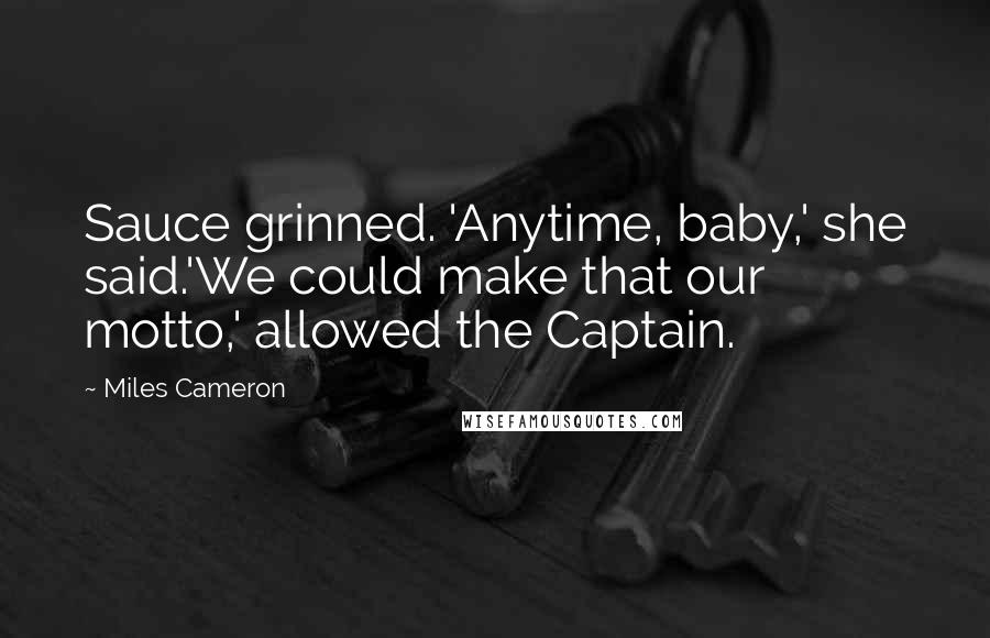 Miles Cameron Quotes: Sauce grinned. 'Anytime, baby,' she said.'We could make that our motto,' allowed the Captain.