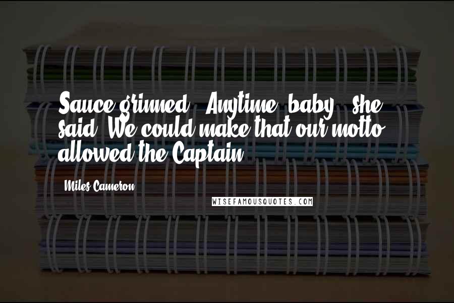 Miles Cameron Quotes: Sauce grinned. 'Anytime, baby,' she said.'We could make that our motto,' allowed the Captain.