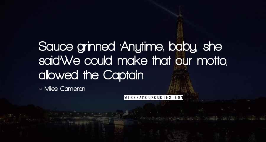 Miles Cameron Quotes: Sauce grinned. 'Anytime, baby,' she said.'We could make that our motto,' allowed the Captain.