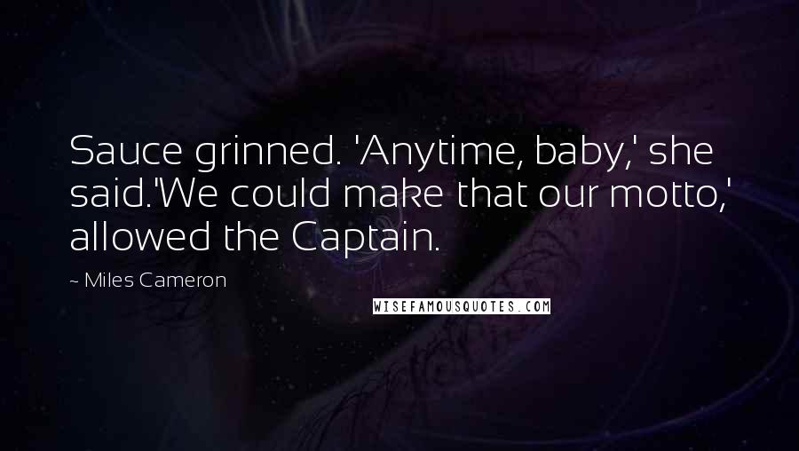 Miles Cameron Quotes: Sauce grinned. 'Anytime, baby,' she said.'We could make that our motto,' allowed the Captain.