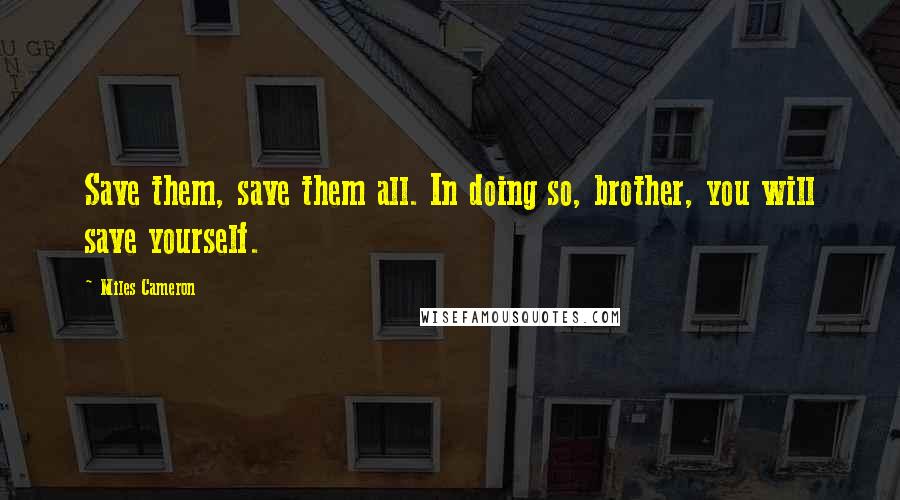 Miles Cameron Quotes: Save them, save them all. In doing so, brother, you will save yourself.