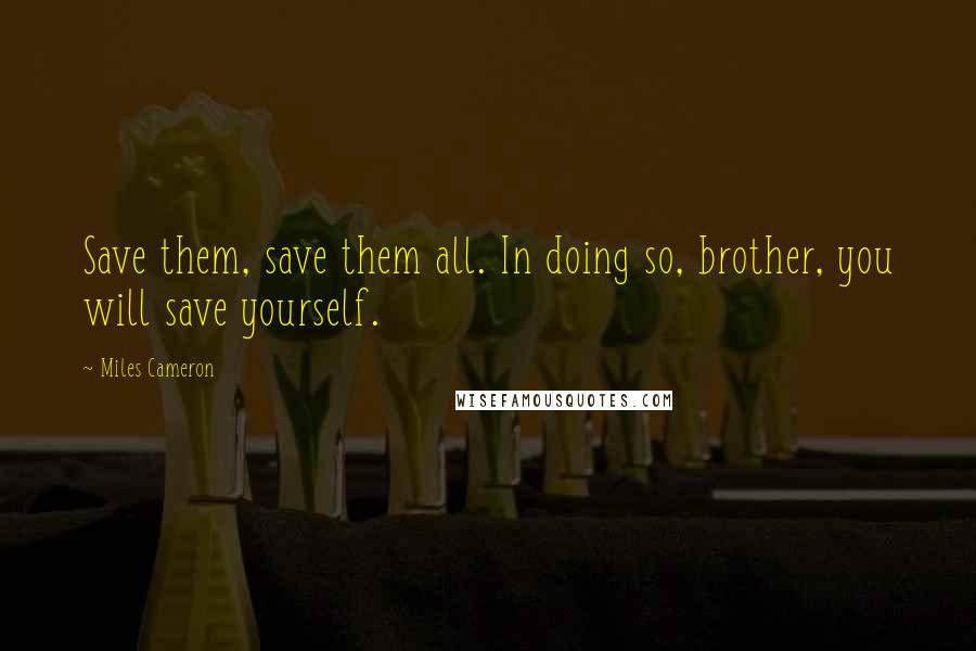 Miles Cameron Quotes: Save them, save them all. In doing so, brother, you will save yourself.