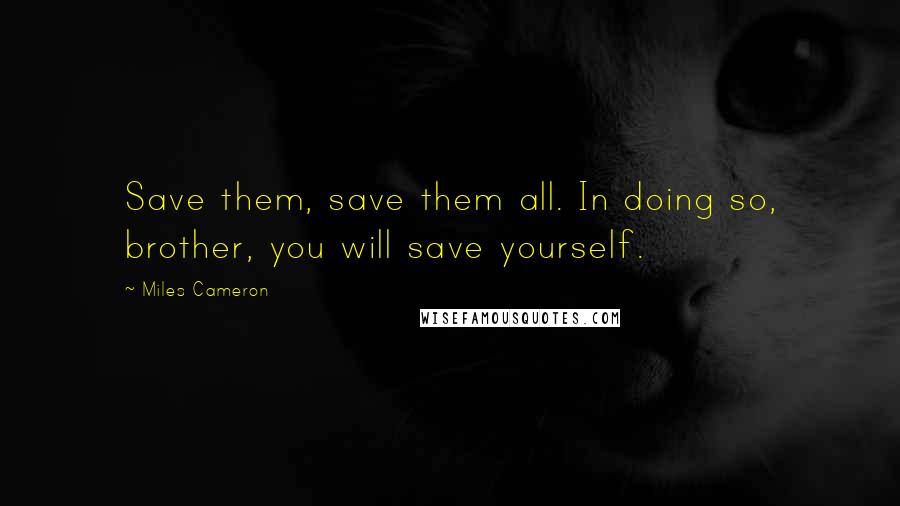 Miles Cameron Quotes: Save them, save them all. In doing so, brother, you will save yourself.