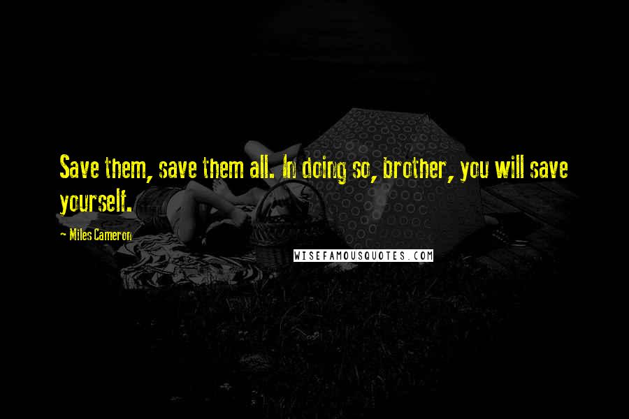 Miles Cameron Quotes: Save them, save them all. In doing so, brother, you will save yourself.