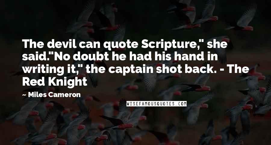 Miles Cameron Quotes: The devil can quote Scripture," she said."No doubt he had his hand in writing it," the captain shot back. - The Red Knight