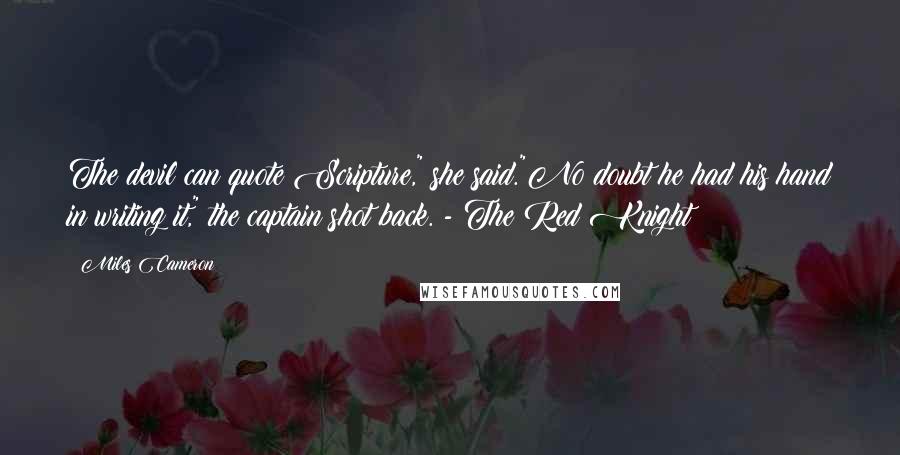 Miles Cameron Quotes: The devil can quote Scripture," she said."No doubt he had his hand in writing it," the captain shot back. - The Red Knight