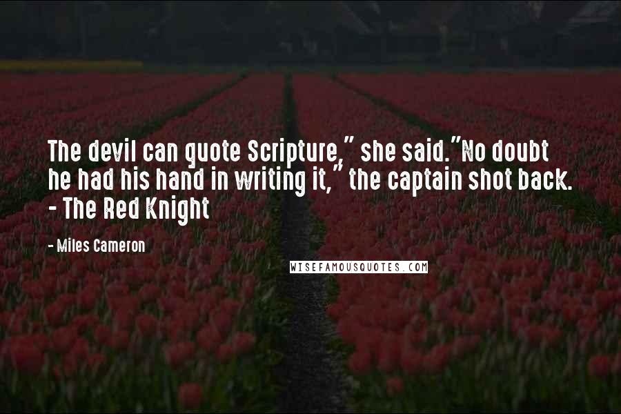 Miles Cameron Quotes: The devil can quote Scripture," she said."No doubt he had his hand in writing it," the captain shot back. - The Red Knight