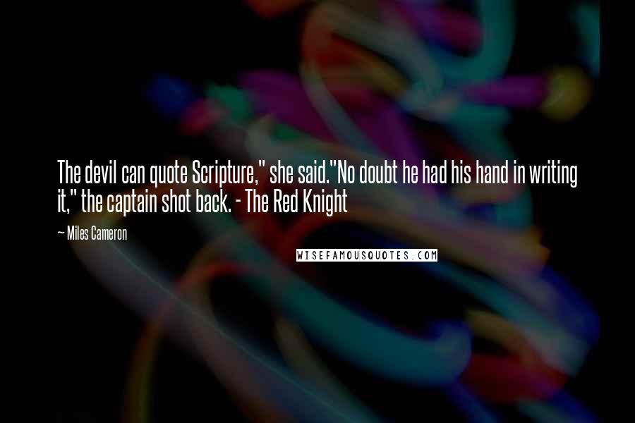 Miles Cameron Quotes: The devil can quote Scripture," she said."No doubt he had his hand in writing it," the captain shot back. - The Red Knight