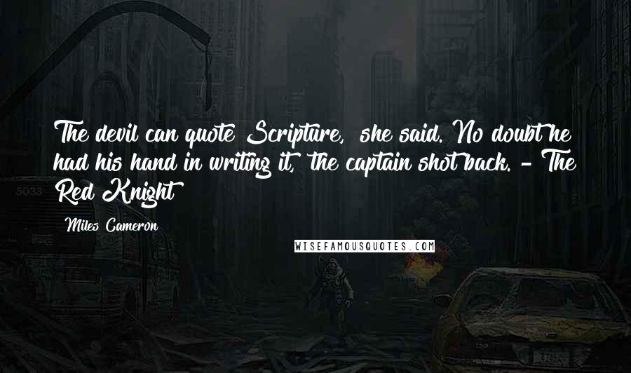 Miles Cameron Quotes: The devil can quote Scripture," she said."No doubt he had his hand in writing it," the captain shot back. - The Red Knight