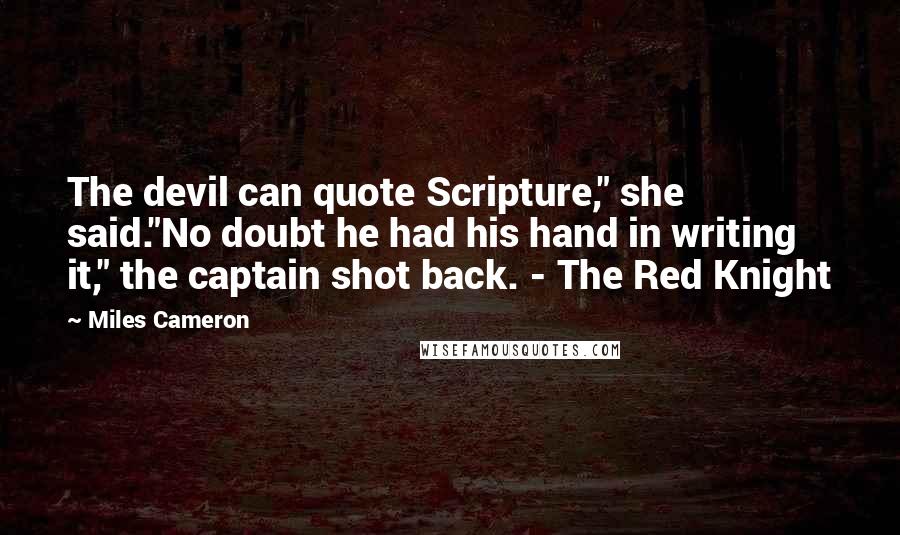 Miles Cameron Quotes: The devil can quote Scripture," she said."No doubt he had his hand in writing it," the captain shot back. - The Red Knight