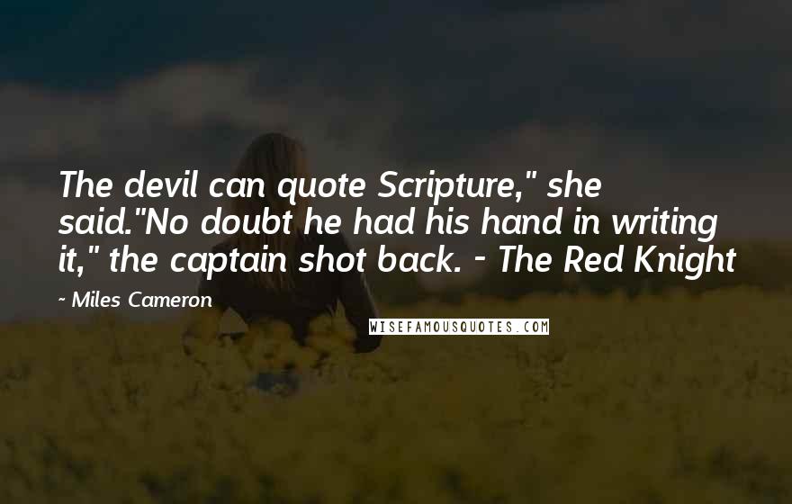 Miles Cameron Quotes: The devil can quote Scripture," she said."No doubt he had his hand in writing it," the captain shot back. - The Red Knight