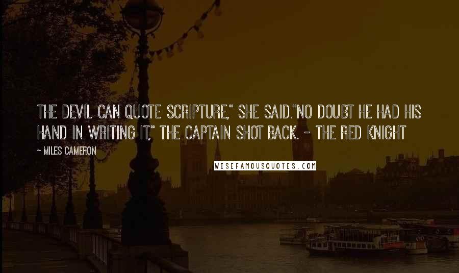 Miles Cameron Quotes: The devil can quote Scripture," she said."No doubt he had his hand in writing it," the captain shot back. - The Red Knight