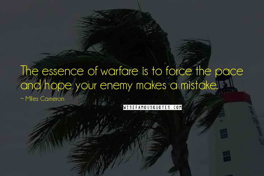 Miles Cameron Quotes: The essence of warfare is to force the pace and hope your enemy makes a mistake.