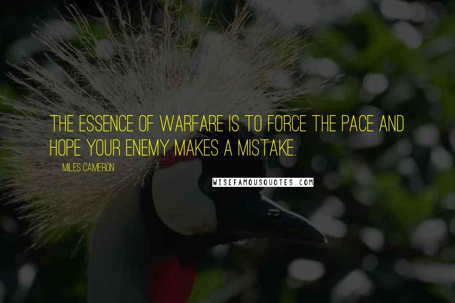 Miles Cameron Quotes: The essence of warfare is to force the pace and hope your enemy makes a mistake.