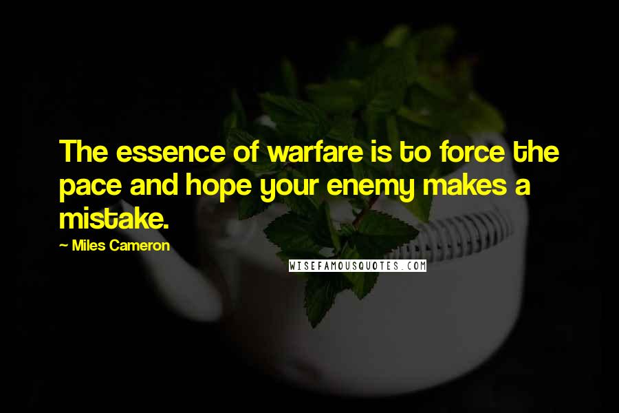 Miles Cameron Quotes: The essence of warfare is to force the pace and hope your enemy makes a mistake.