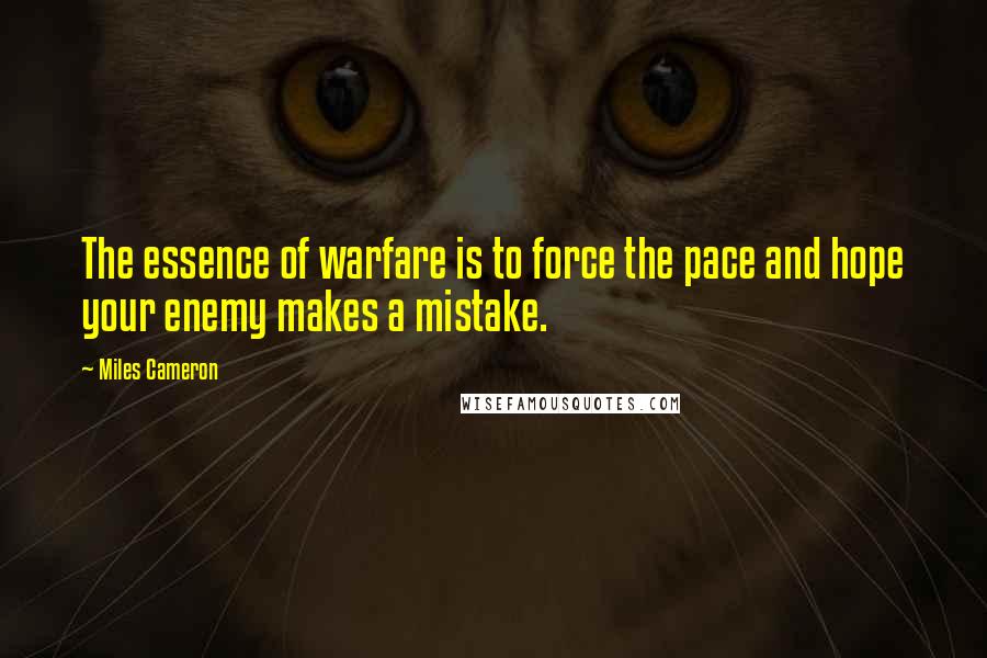 Miles Cameron Quotes: The essence of warfare is to force the pace and hope your enemy makes a mistake.