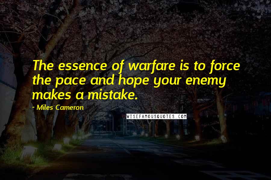 Miles Cameron Quotes: The essence of warfare is to force the pace and hope your enemy makes a mistake.