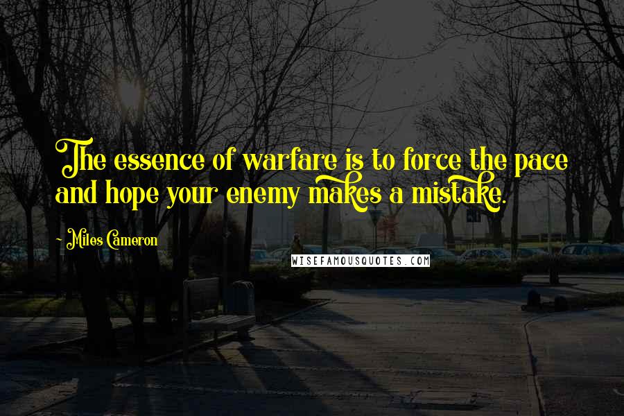 Miles Cameron Quotes: The essence of warfare is to force the pace and hope your enemy makes a mistake.