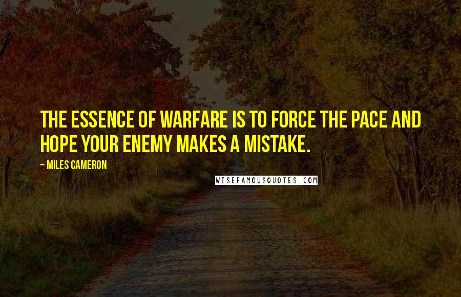 Miles Cameron Quotes: The essence of warfare is to force the pace and hope your enemy makes a mistake.