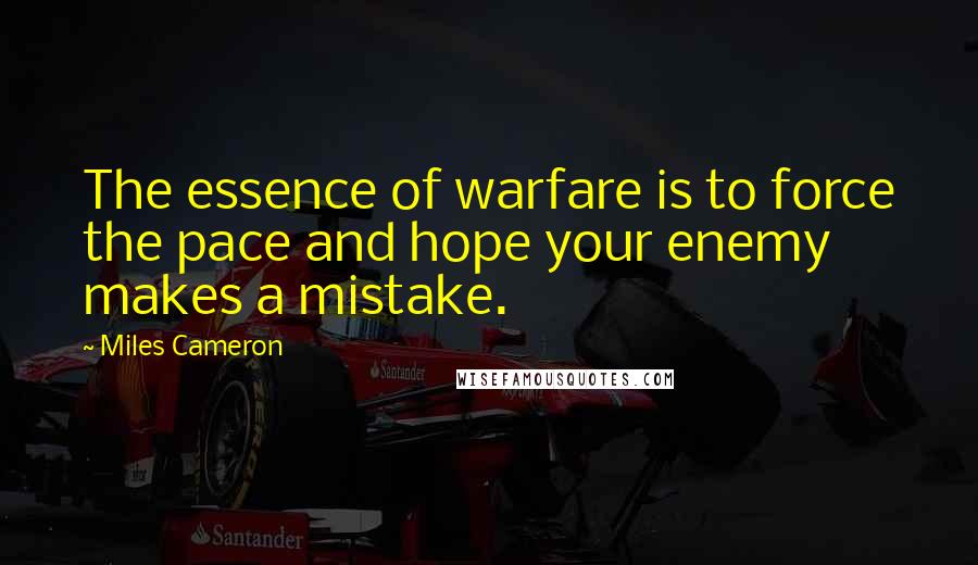 Miles Cameron Quotes: The essence of warfare is to force the pace and hope your enemy makes a mistake.