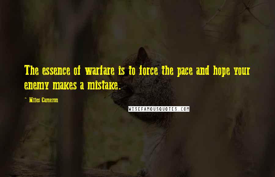 Miles Cameron Quotes: The essence of warfare is to force the pace and hope your enemy makes a mistake.