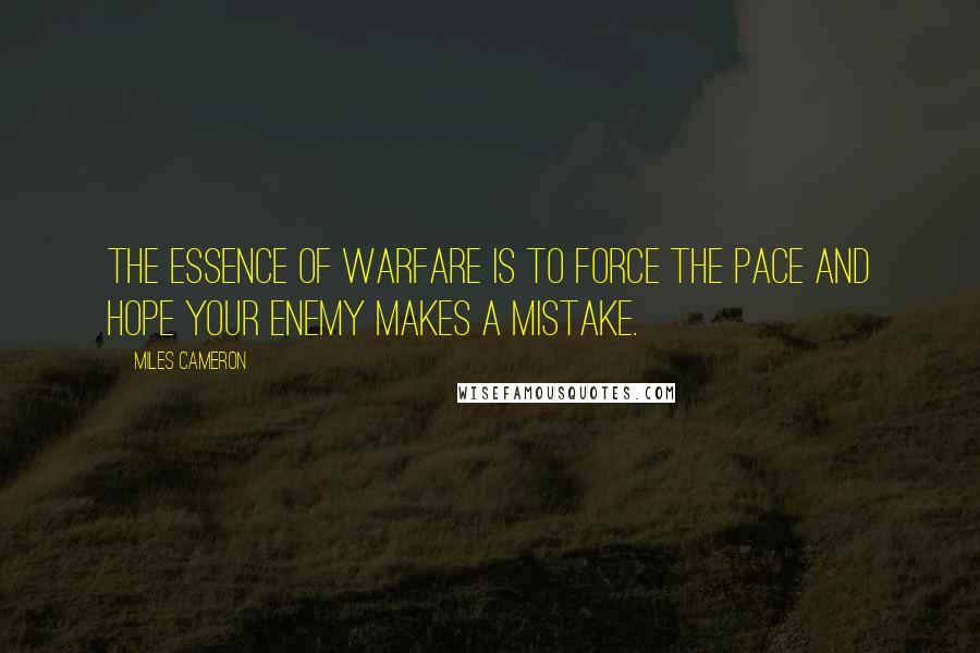 Miles Cameron Quotes: The essence of warfare is to force the pace and hope your enemy makes a mistake.