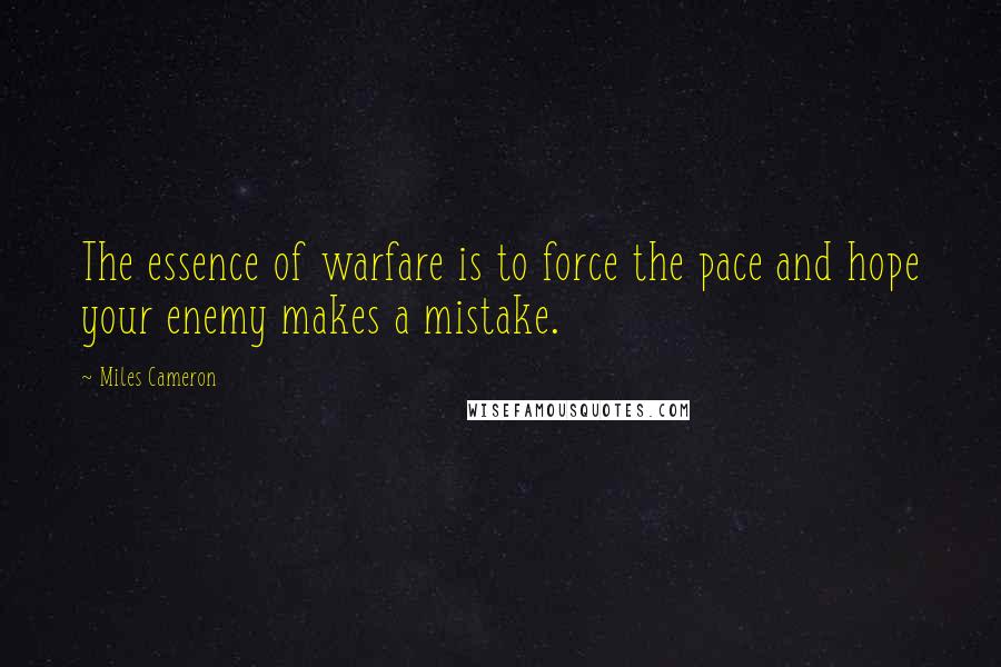 Miles Cameron Quotes: The essence of warfare is to force the pace and hope your enemy makes a mistake.