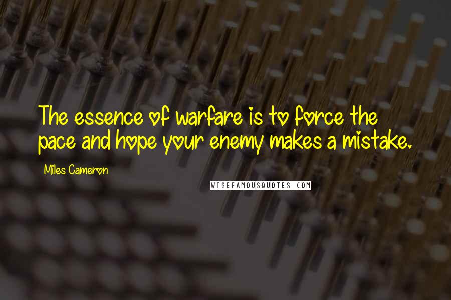 Miles Cameron Quotes: The essence of warfare is to force the pace and hope your enemy makes a mistake.