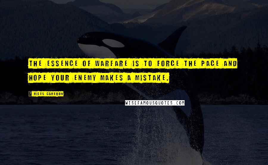 Miles Cameron Quotes: The essence of warfare is to force the pace and hope your enemy makes a mistake.