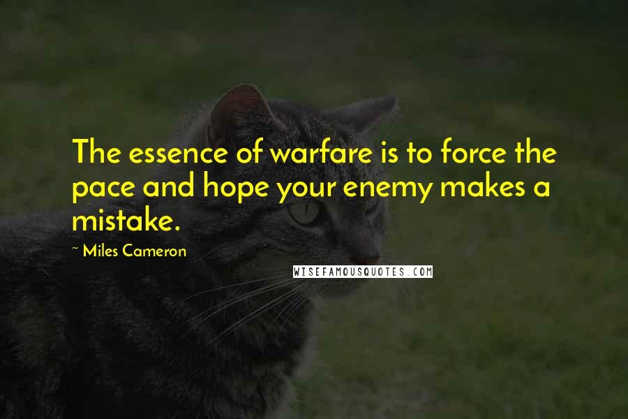 Miles Cameron Quotes: The essence of warfare is to force the pace and hope your enemy makes a mistake.