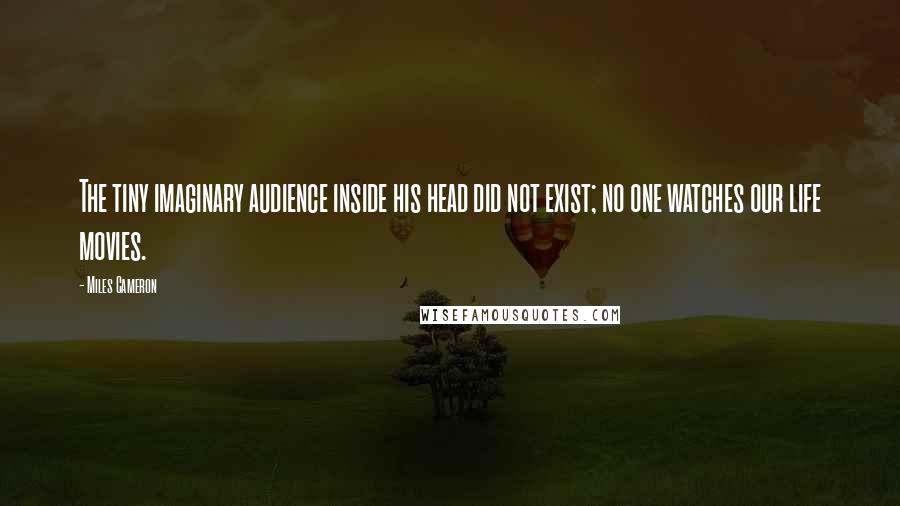 Miles Cameron Quotes: The tiny imaginary audience inside his head did not exist; no one watches our life movies.