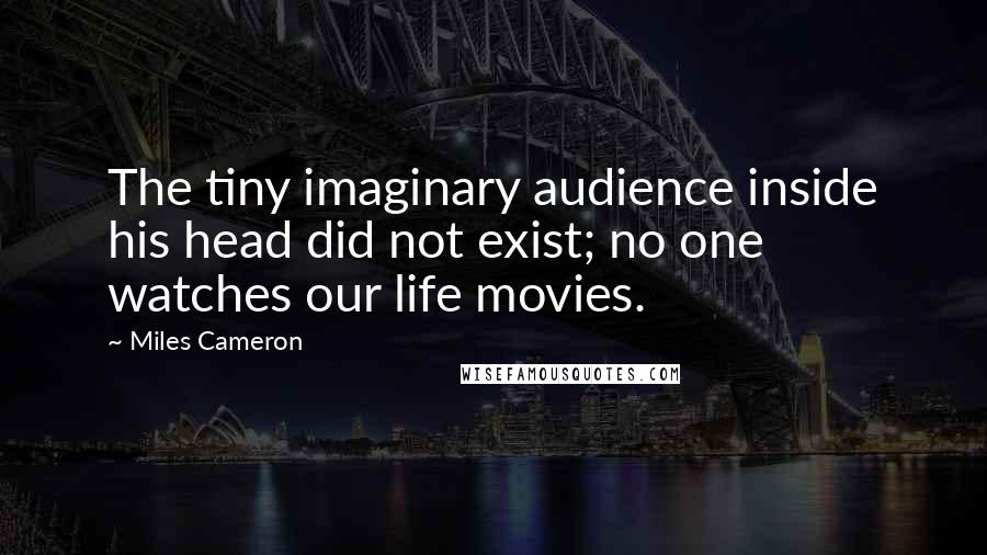 Miles Cameron Quotes: The tiny imaginary audience inside his head did not exist; no one watches our life movies.