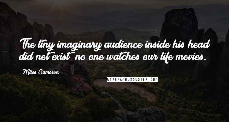 Miles Cameron Quotes: The tiny imaginary audience inside his head did not exist; no one watches our life movies.