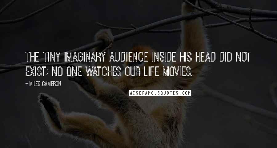 Miles Cameron Quotes: The tiny imaginary audience inside his head did not exist; no one watches our life movies.