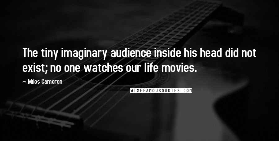 Miles Cameron Quotes: The tiny imaginary audience inside his head did not exist; no one watches our life movies.