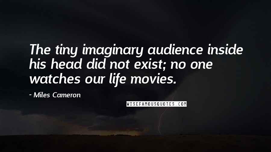 Miles Cameron Quotes: The tiny imaginary audience inside his head did not exist; no one watches our life movies.