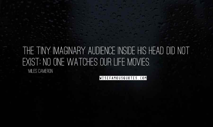 Miles Cameron Quotes: The tiny imaginary audience inside his head did not exist; no one watches our life movies.