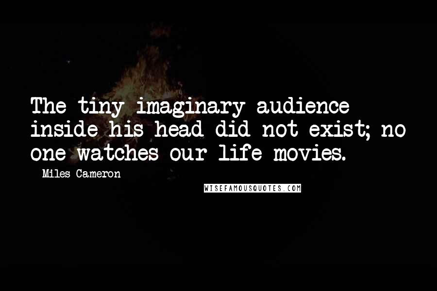 Miles Cameron Quotes: The tiny imaginary audience inside his head did not exist; no one watches our life movies.