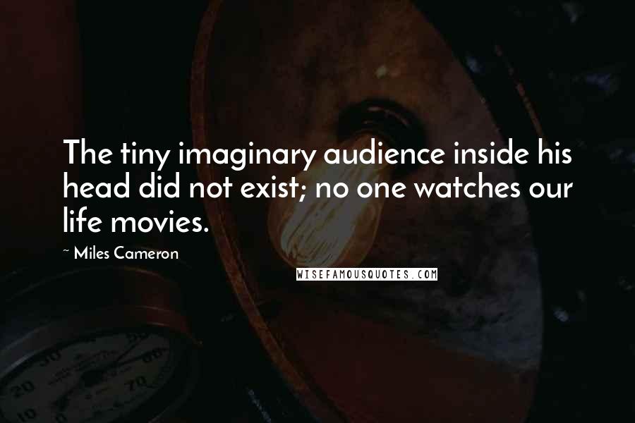 Miles Cameron Quotes: The tiny imaginary audience inside his head did not exist; no one watches our life movies.